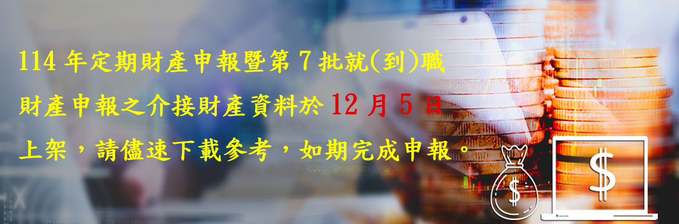 114年定期財產申報暨第7批就(到)職財產申報之介接財產資料於12月5日上架， 請儘速下載參考，如期完成申報。